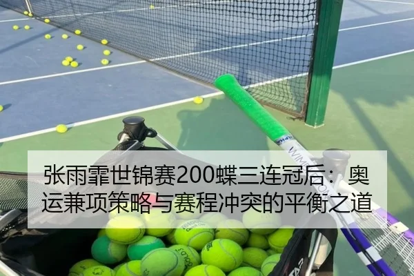 张雨霏世锦赛200蝶三连冠后：奥运兼项策略与赛程冲突的平衡之道